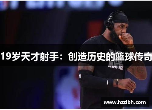 19岁天才射手：创造历史的篮球传奇