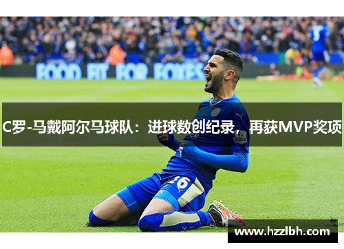 C罗-马戴阿尔马球队：进球数创纪录，再获MVP奖项