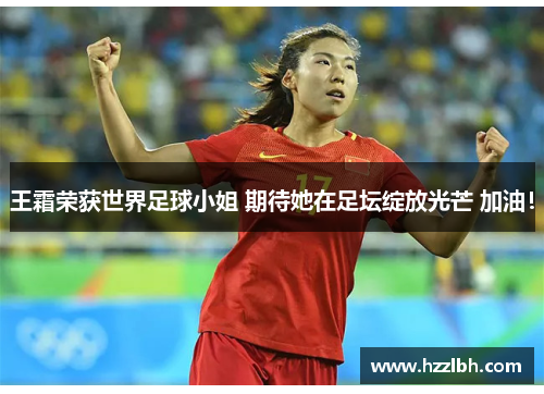 王霜荣获世界足球小姐 期待她在足坛绽放光芒 加油！