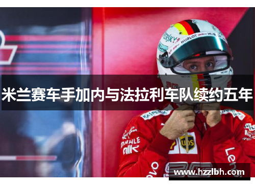 米兰赛车手加内与法拉利车队续约五年