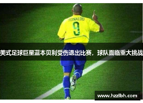 美式足球巨星蓝本贝利受伤退出比赛，球队面临重大挑战